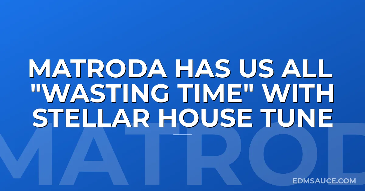 Matroda Has Us All "Wasting Time" with Stellar House Tune