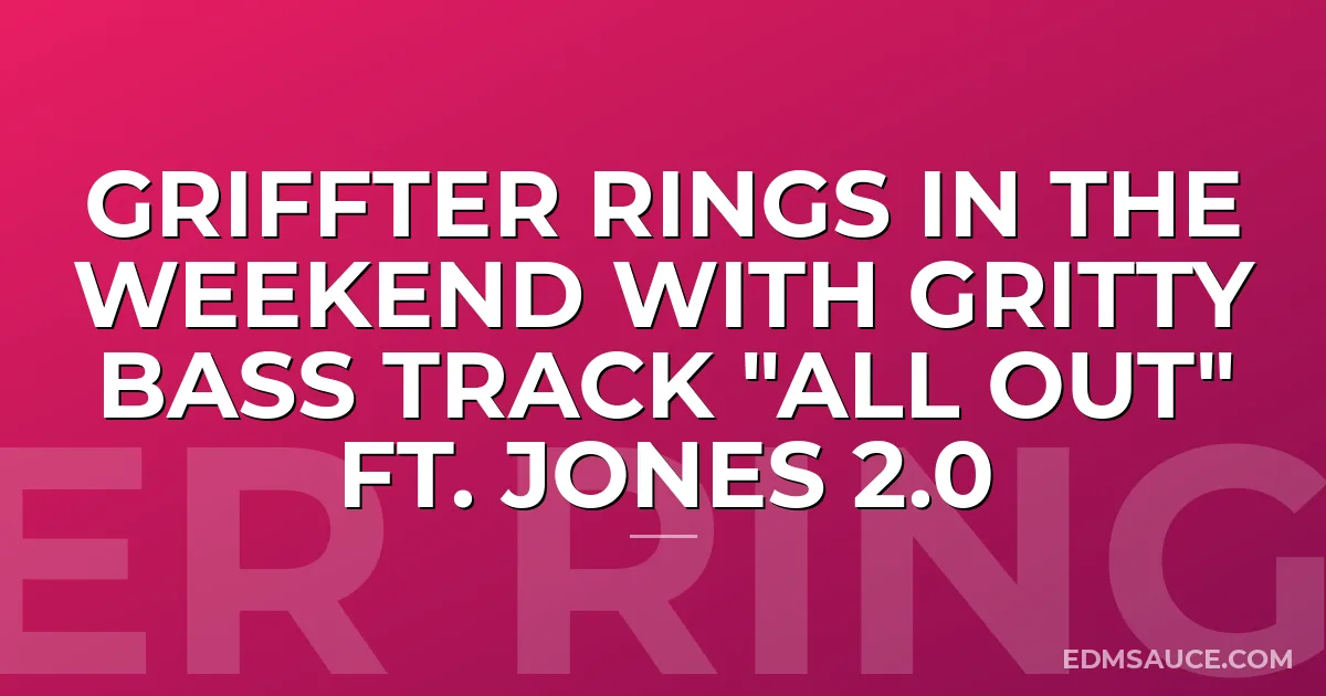 Griffter rings in the weekend with gritty bass track "All Out" ft. Jones 2.0