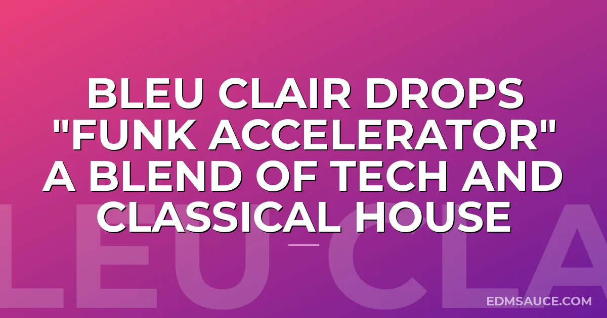 Bleu Clair Drops "Funk Accelerator" a blend of tech and classical house