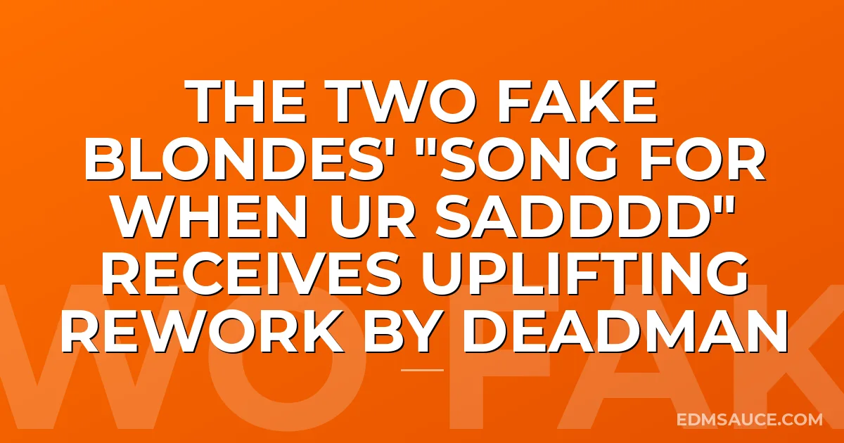 The Two Fake Blondes' "Song For When Ur Sadddd" Receives Uplifting Rework by Deadman