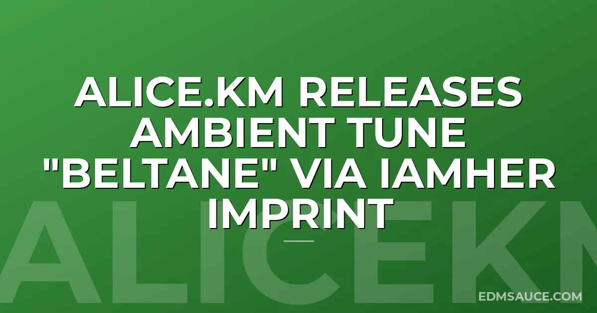alice.km releases ambient tune "Beltane" via IAMHER imprint