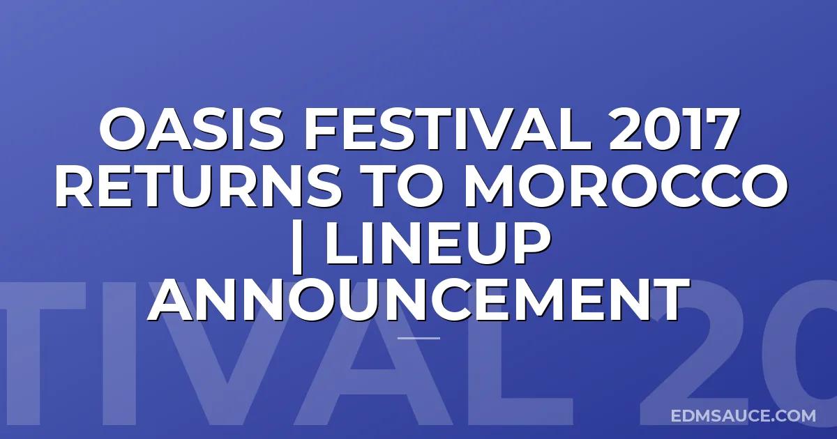 Oasis Festival 2017 Returns to Morocco | Lineup Announcement