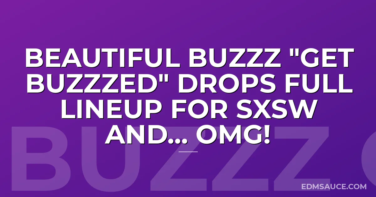 Beautiful Buzzz "Get Buzzzed" Drops Full Lineup for SXSW and... OMG!