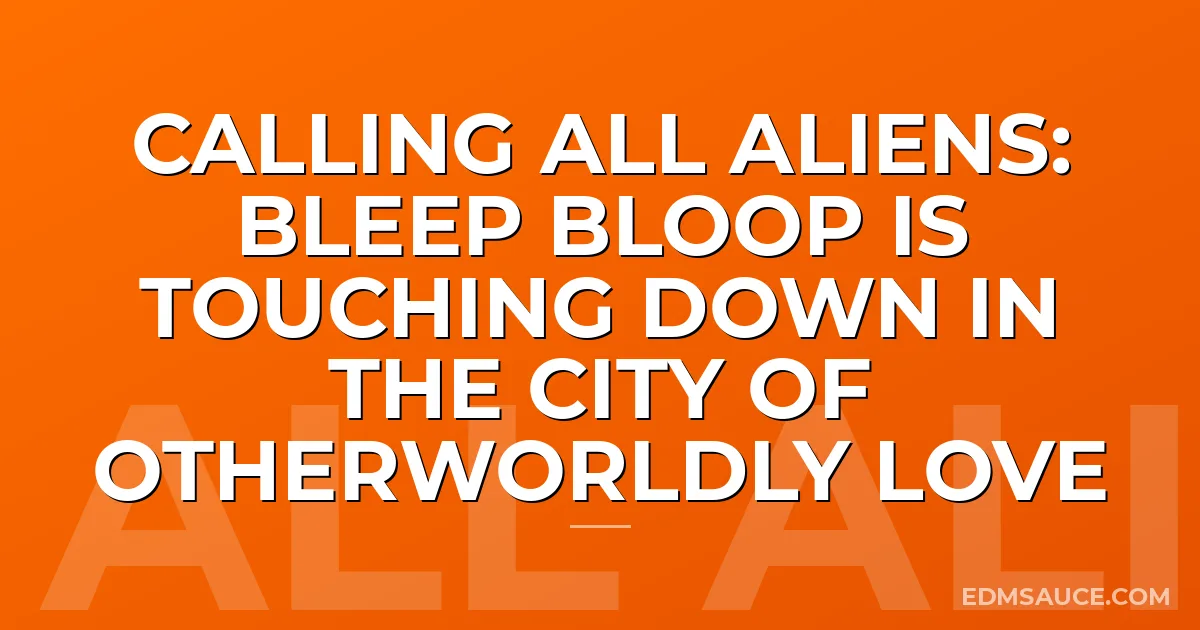 Calling All Aliens: Bleep Bloop is Touching Down in the City of Otherworldly Love