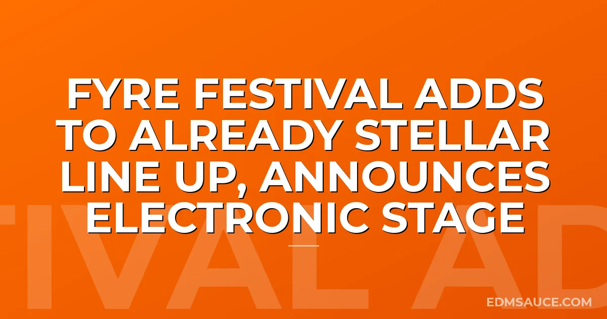 Fyre Festival Adds To Already Stellar Line Up, Announces Electronic Stage