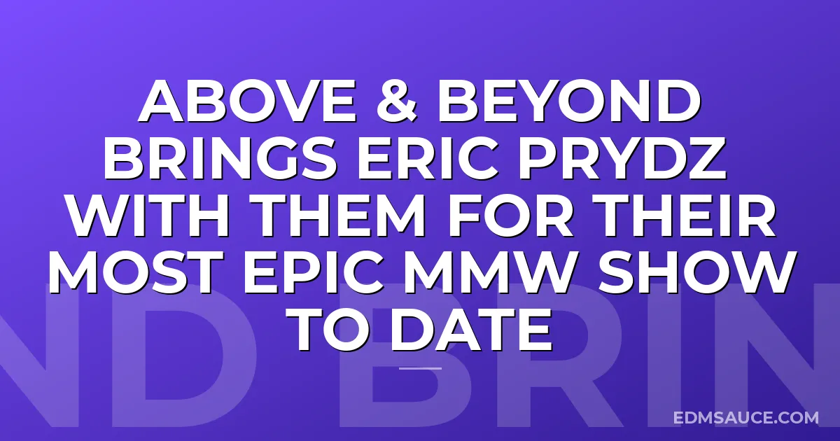 Above & Beyond Brings Eric Prydz With Them For Their Most Epic MMW Show To Date