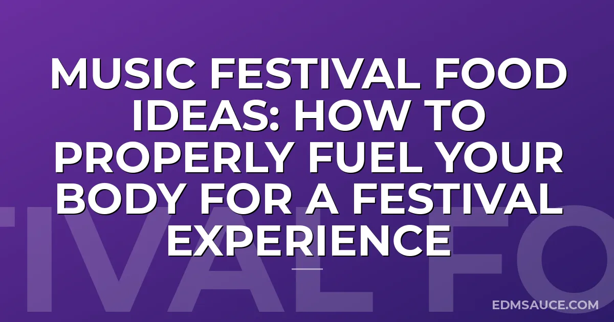 Music Festival Food Ideas: How To Properly Fuel Your Body For A Festival Experience