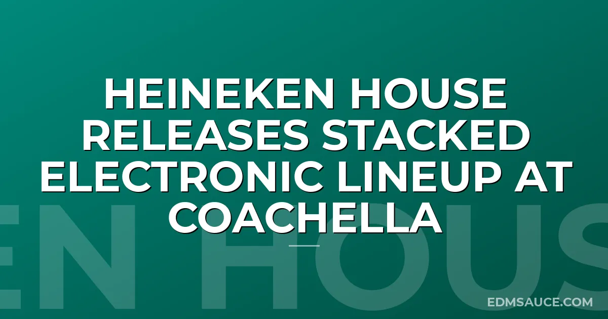 Heineken House Releases Stacked Electronic Lineup at Coachella