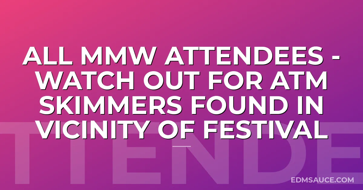 All MMW Attendees - Watch Out for ATM Skimmers Found In Vicinity of Festival