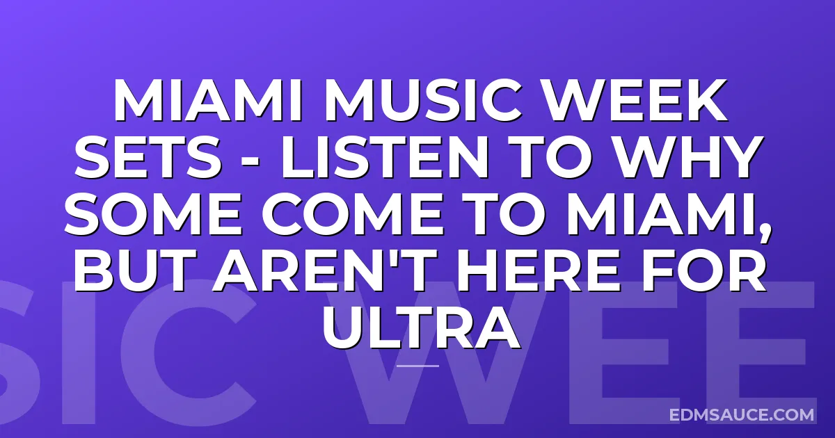 Miami Music Week Sets - Listen to why some come to Miami, but aren't here for Ultra