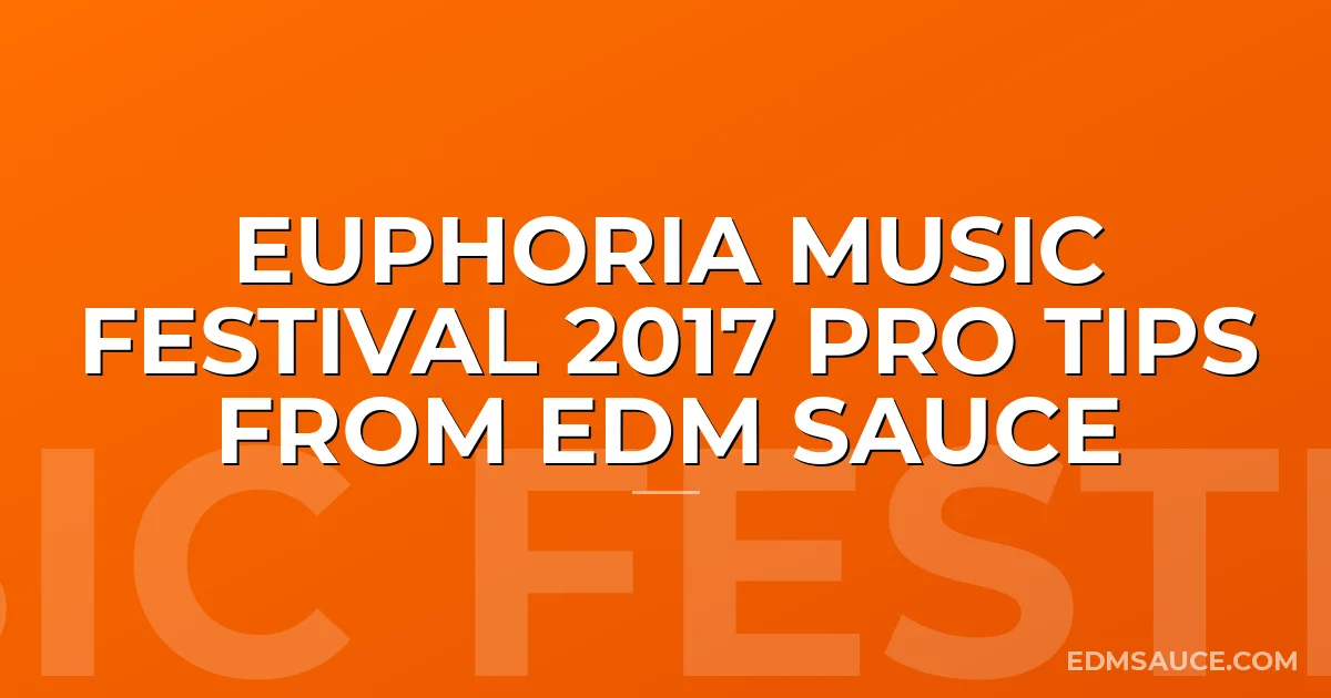 Euphoria Music Festival 2017 Pro Tips From EDM Sauce