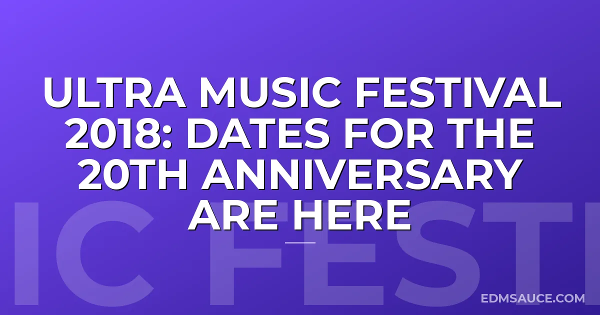 Ultra Music Festival 2018: Dates for the 20th Anniversary Are Here