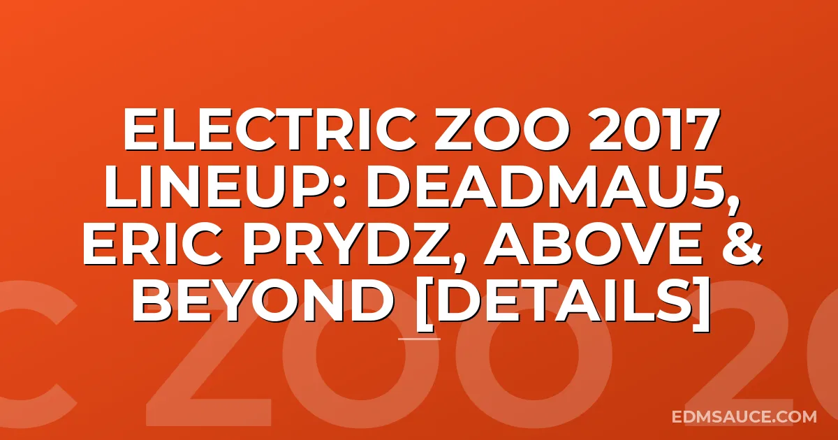 Electric Zoo 2017 Lineup: Deadmau5, Eric Prydz, Above & Beyond [DETAILS]