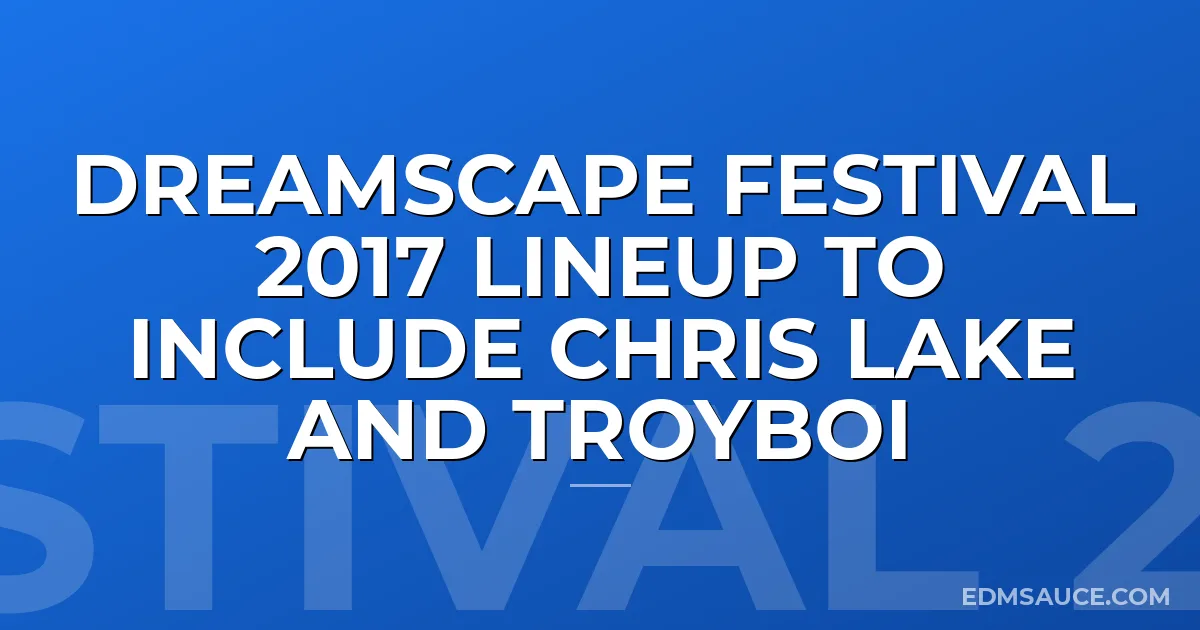 Dreamscape Festival 2017 Lineup To Include Chris Lake and Troyboi