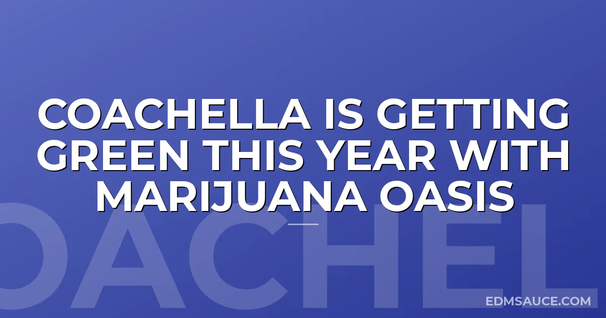 Coachella is Getting Green This Year With Marijuana Oasis