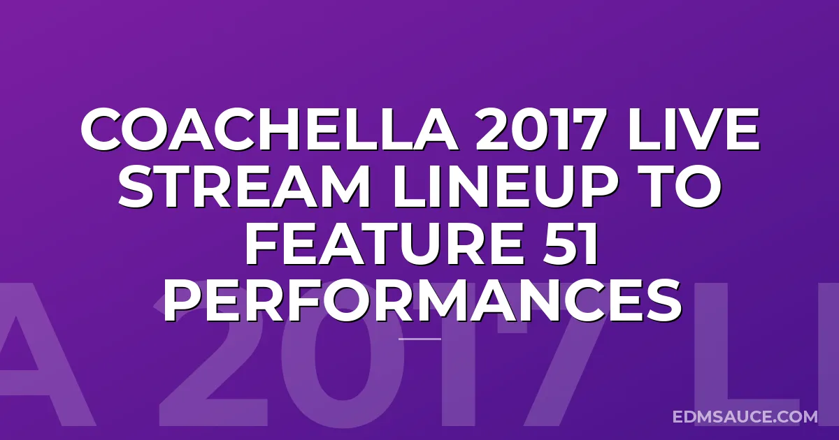 Coachella 2017 Live Stream Lineup To Feature 51 Performances