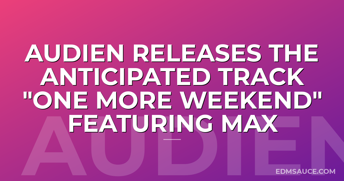 Audien Releases The Anticipated Track "One More Weekend" Featuring MAX