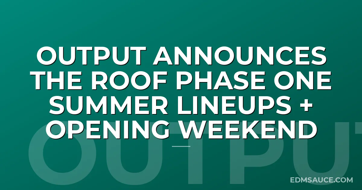 Output Announces The Roof Phase One Summer Lineups + Opening Weekend