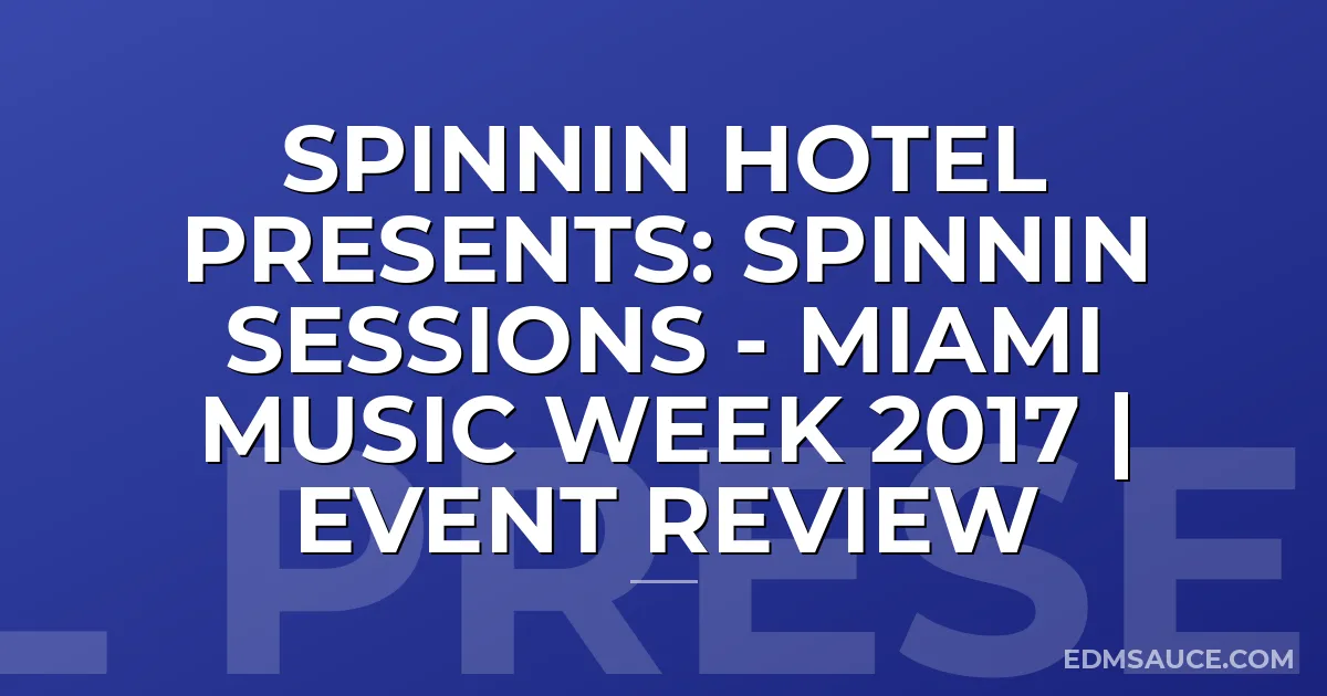 Spinnin Hotel Presents: Spinnin Sessions - Miami Music Week 2017 | Event Review