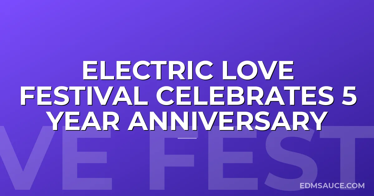 Electric Love Festival Celebrates 5 Year Anniversary