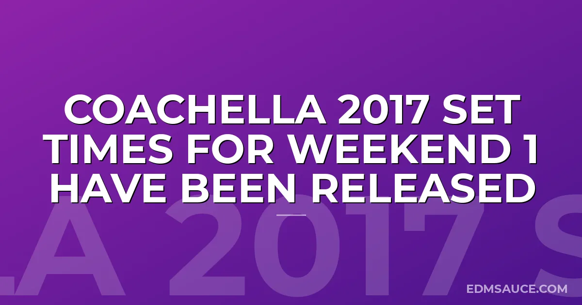 Coachella 2017 Set Times For Weekend 1 Have Been Released