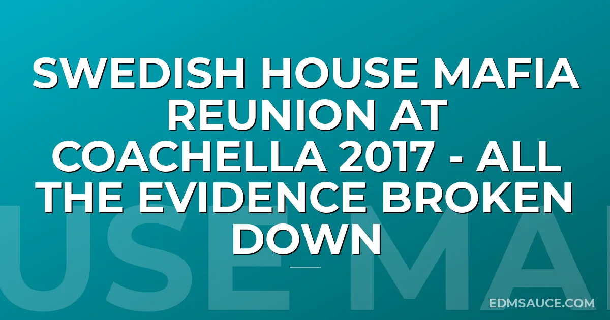 Swedish House Mafia Reunion at Coachella 2017 - All The Evidence Broken Down