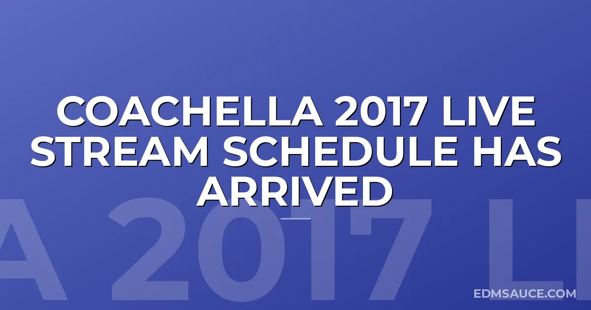 Coachella 2017 Live Stream Schedule Has Arrived