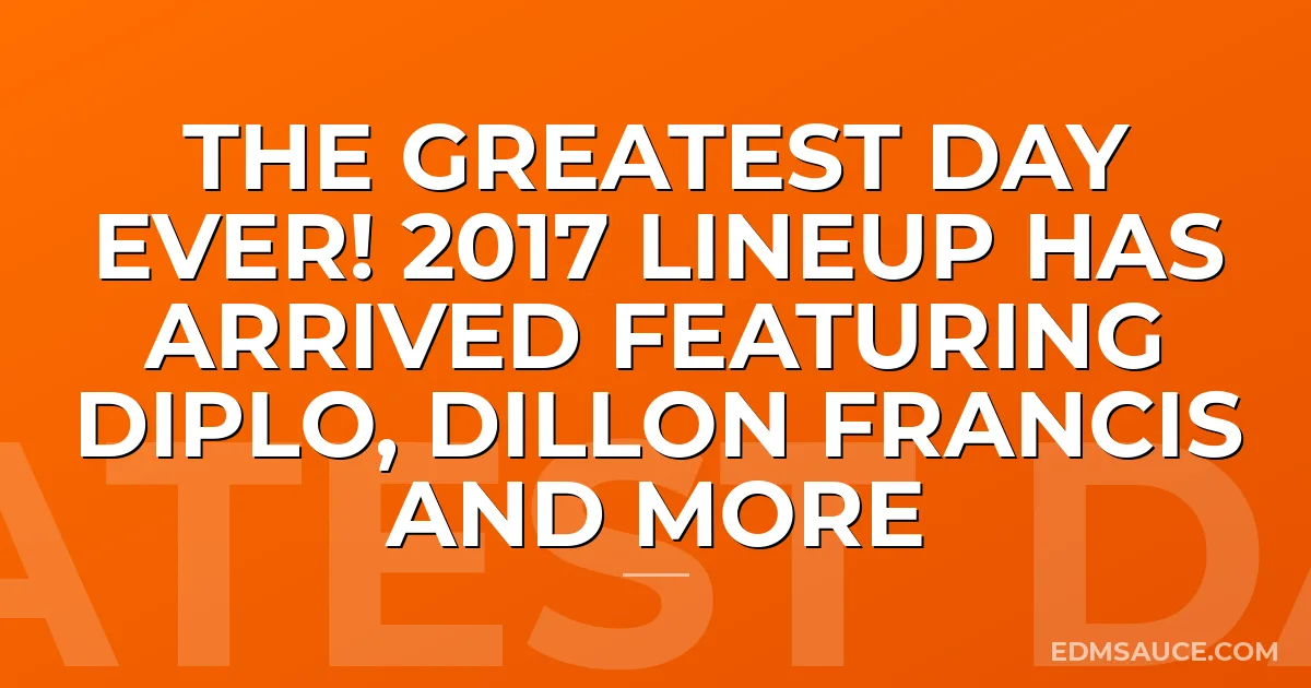 The Greatest Day Ever! 2017 Lineup Has Arrived Featuring Diplo, Dillon Francis and More