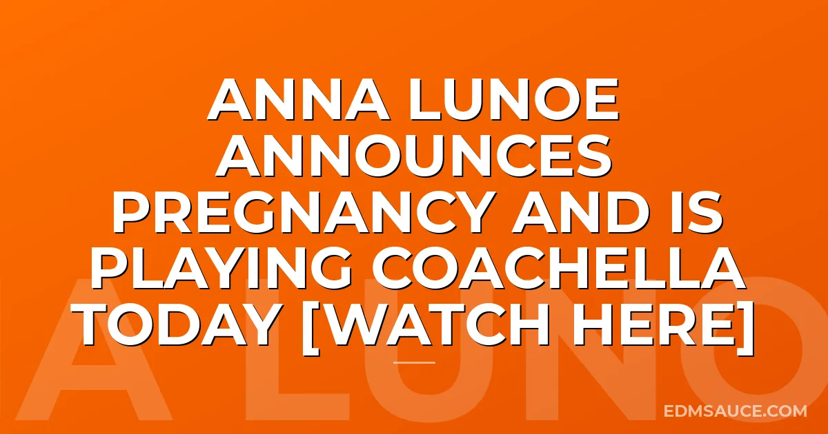Anna Lunoe Announces Pregnancy And Is Playing Coachella Today [Watch Here]