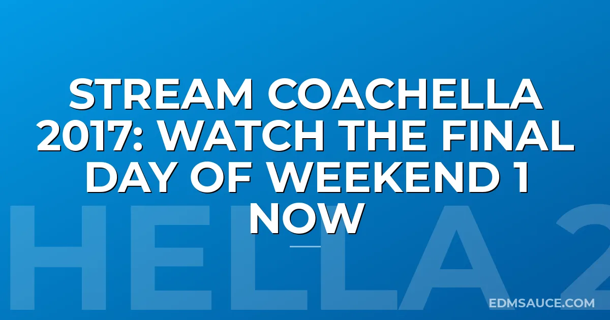 Stream Coachella 2017: Watch The Final Day of Weekend 1 NOW
