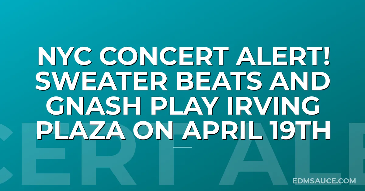 NYC Concert Alert! Sweater Beats and Gnash Play Irving Plaza on April 19th