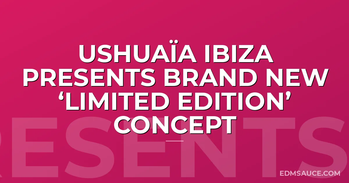USHUAÏA IBIZA PRESENTS BRAND NEW ‘LIMITED EDITION’ CONCEPT