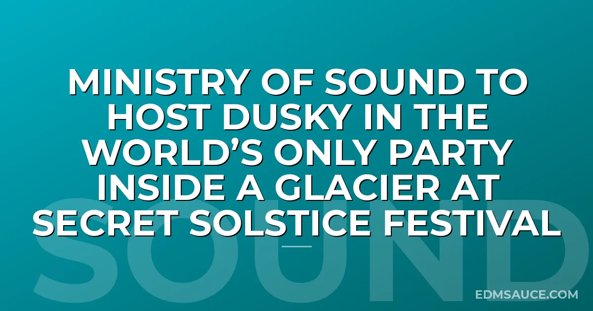 MINISTRY OF SOUND TO HOST DUSKY IN THE WORLD’S ONLY PARTY INSIDE A GLACIER AT SECRET SOLSTICE FESTIVAL