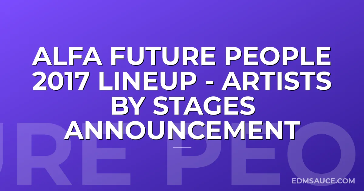 Alfa Future People 2017 Lineup - Artists By Stages Announcement