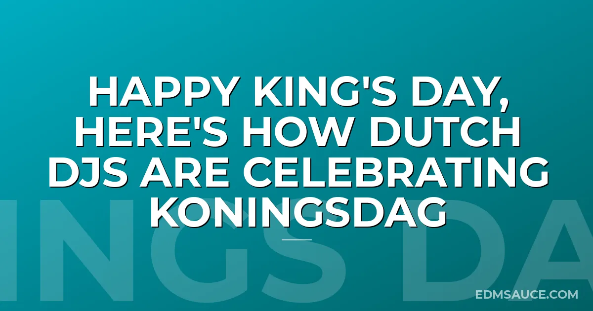 Happy King's Day, Here's How Dutch DJs Are Celebrating Koningsdag