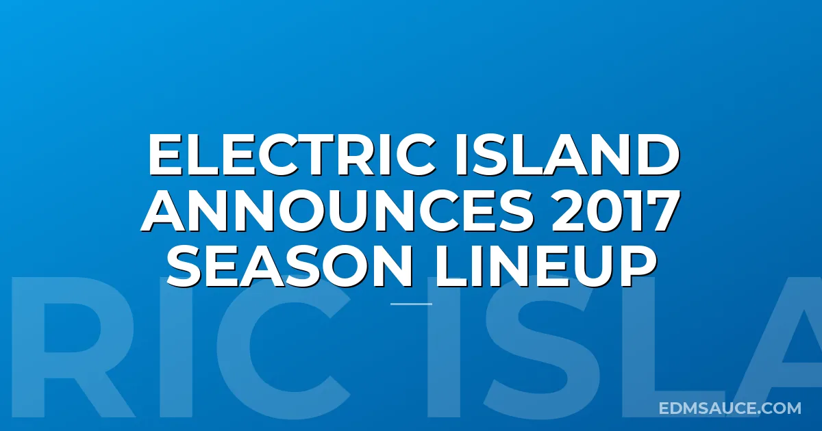 Electric Island Announces 2017 Season Lineup