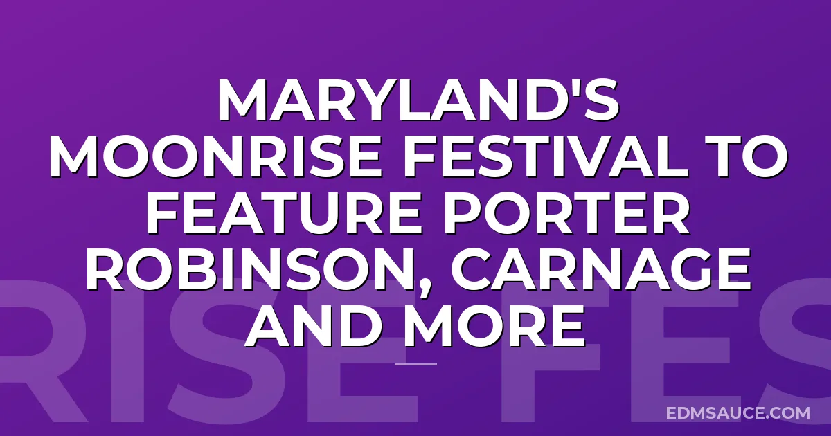 Maryland's Moonrise Festival to Feature Porter Robinson, Carnage and More