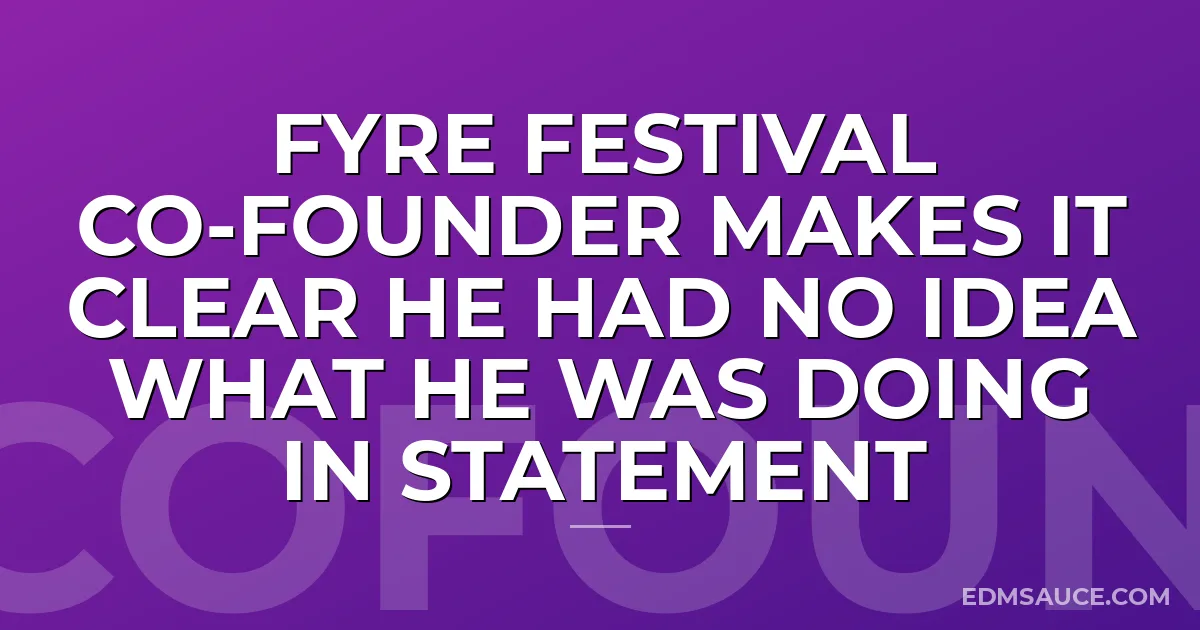 Fyre Festival Co-Founder Makes It Clear He Had No Idea What He Was Doing in Statement