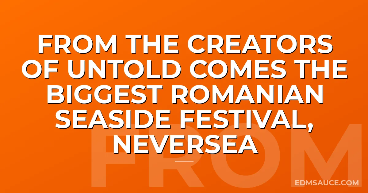 FROM THE CREATORS OF UNTOLD COMES THE BIGGEST ROMANIAN SEASIDE FESTIVAL, NEVERSEA