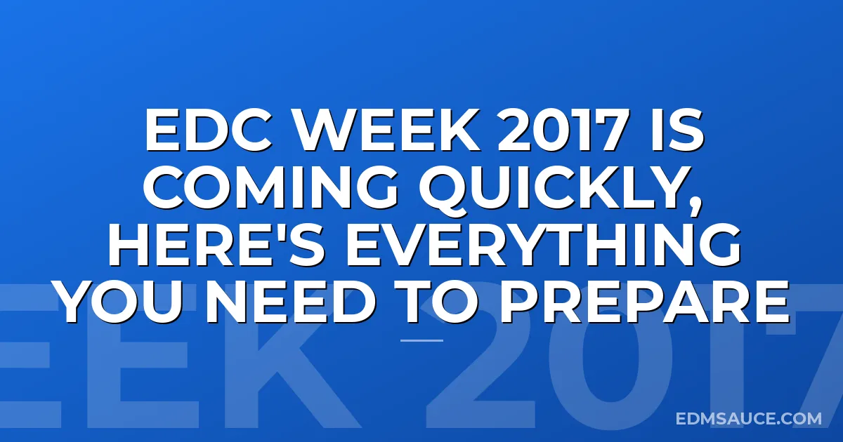 EDC Week 2017 Is Coming Quickly, Here's Everything You Need To Prepare