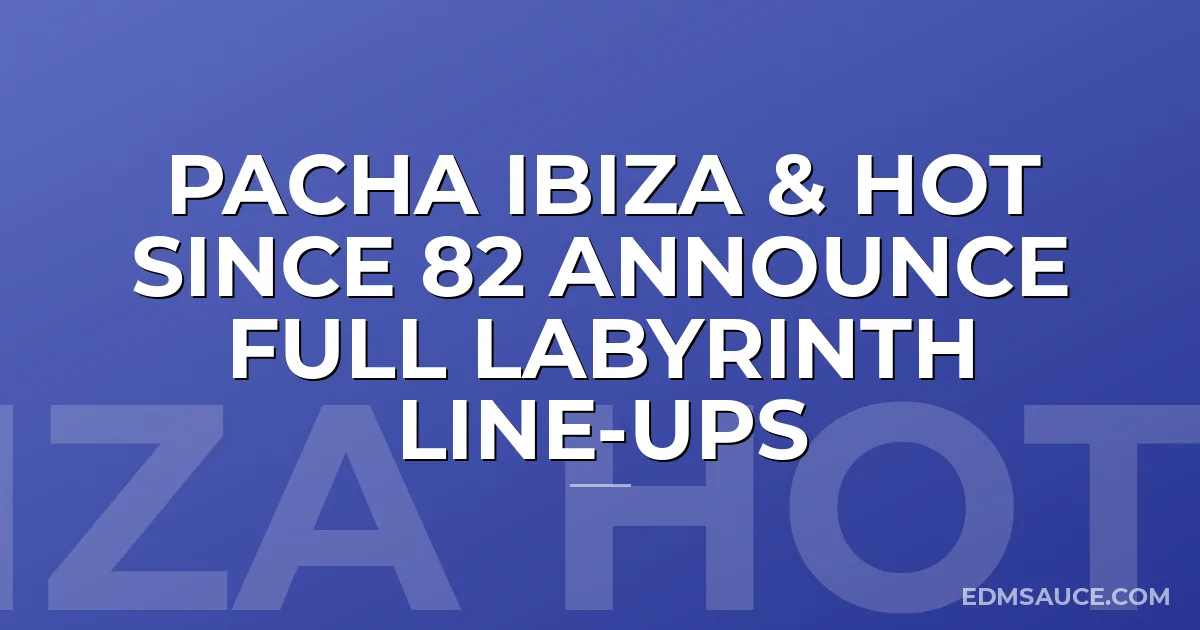 PACHA IBIZA & HOT SINCE 82 ANNOUNCE FULL LABYRINTH LINE-UPS