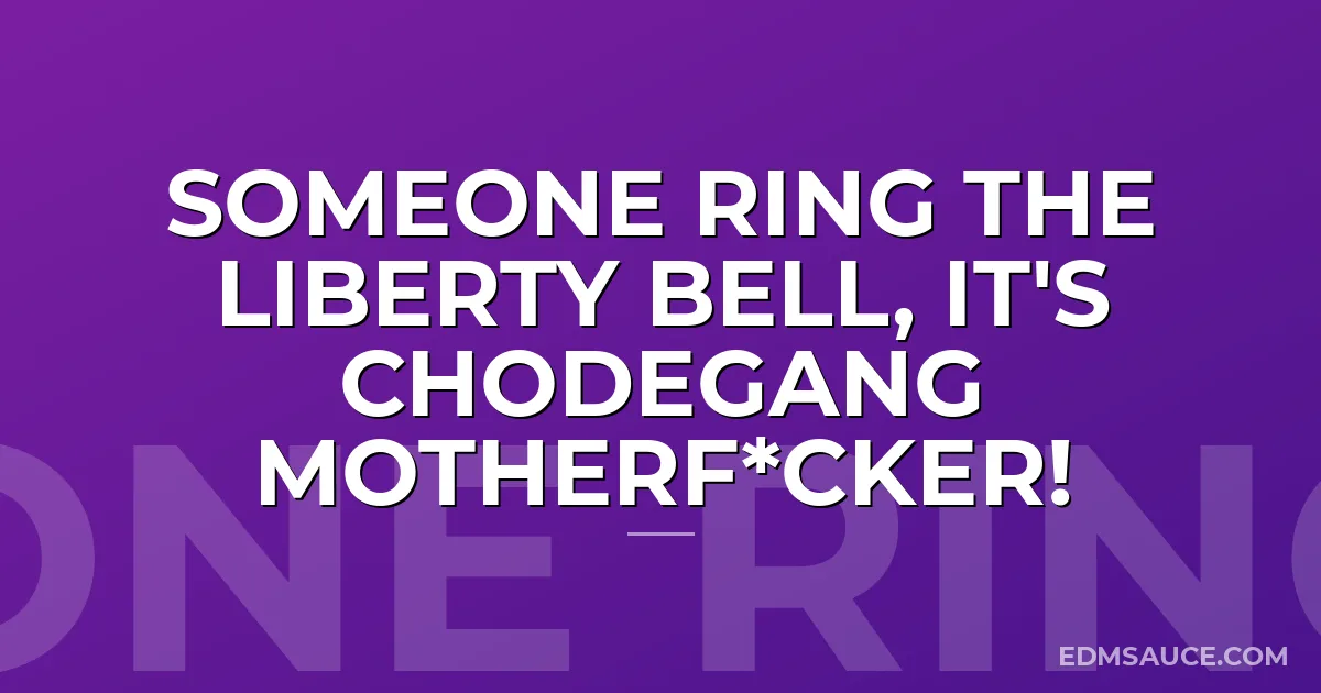 Someone Ring the Liberty Bell, It's Chodegang Motherf*cker!