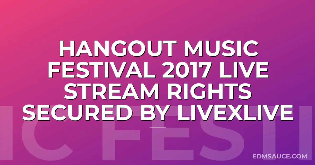 Hangout Music Festival 2017 Live Stream Rights Secured by LiveXLive