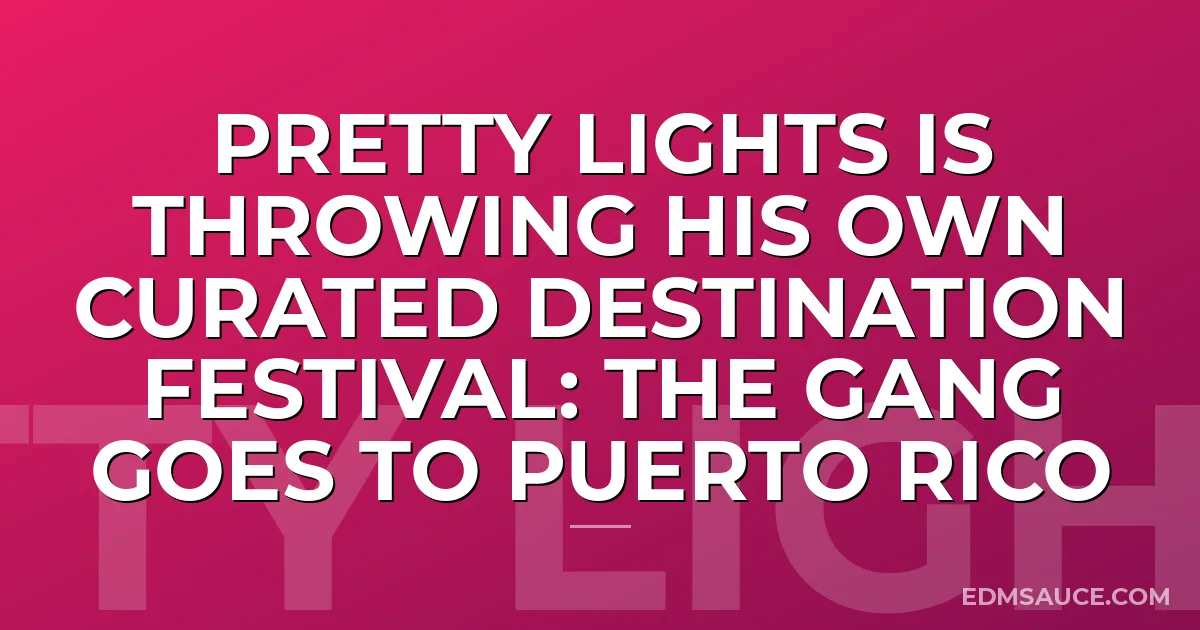 Pretty Lights Is Throwing His Own Curated Destination Festival: The Gang Goes to Puerto Rico