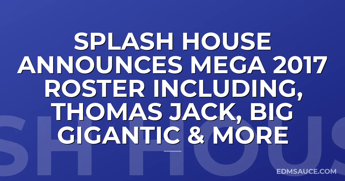 Splash House Announces Mega 2017 Roster including, Thomas Jack, Big Gigantic & More