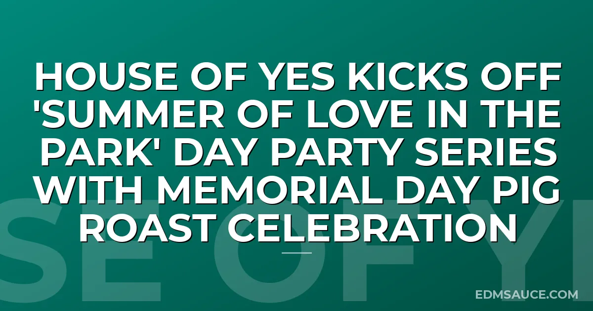 House of Yes Kicks Off 'Summer of Love in the Park' Day Party Series with Memorial Day Pig Roast Celebration