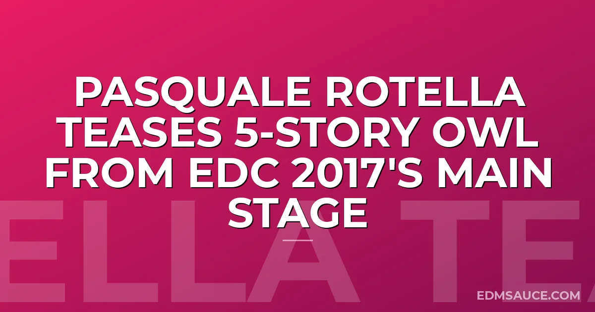 Pasquale Rotella Teases 5-Story Owl From EDC 2017's Main Stage