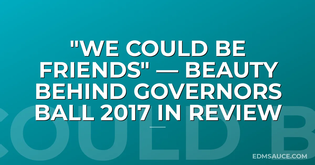 "We Could Be Friends" — Beauty Behind Governors Ball 2017 In Review