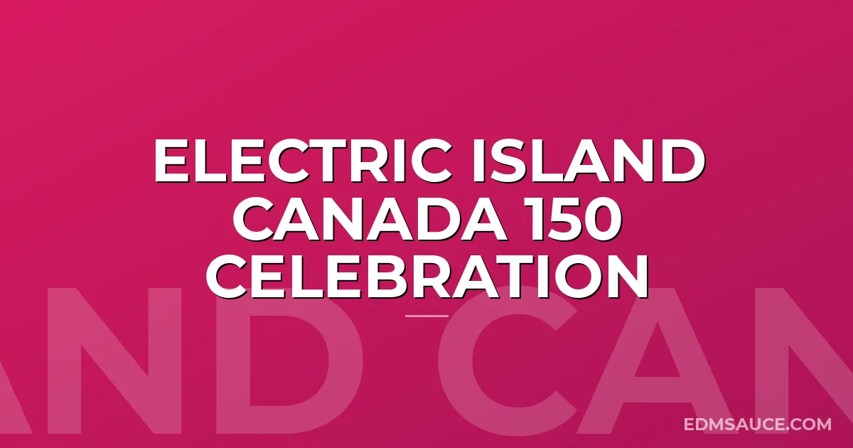 Electric Island Canada 150 Celebration
