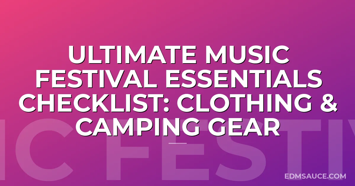 Ultimate Music Festival Essentials Checklist: Clothing & Camping Gear